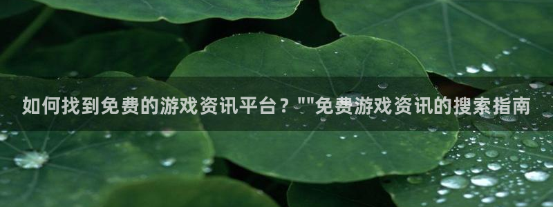 杜邦娱乐2登录：如何找到免费的游戏资讯平台？\