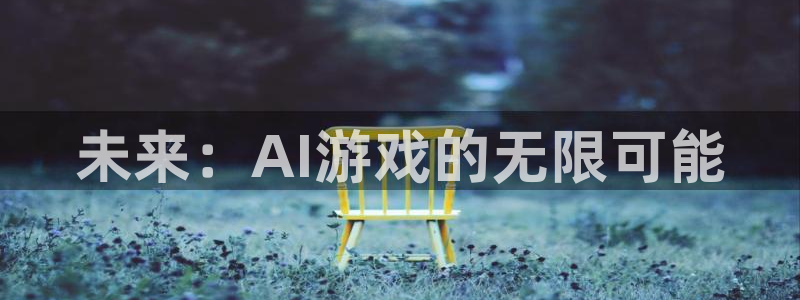 杜邦娱乐注册开户：未来：AI游戏的无限可能