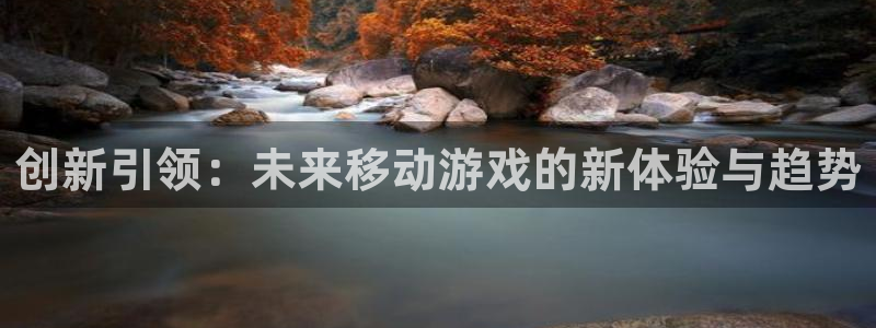 杜邦娱乐官方登录网址：创新引领：未来移动游戏的新体验与趋势