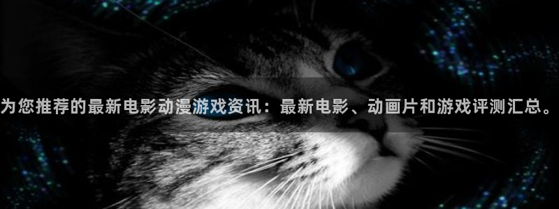 杜邦娱乐注册账号：为您推荐的最新电影动漫游戏资讯：最新电影、