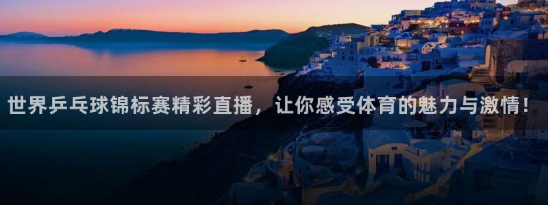 857体育直播间：世界乒乓球锦标赛精彩直播，让你感受体育的魅力与激情！