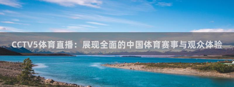 857体育直播在线观看：CCTV5体育直播：展现全面的中国体育赛事与观众体验