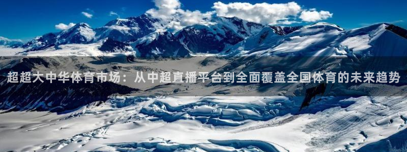 857 体育直播：超超大中华体育市场：从中超直播平台到全面覆盖全国体育的未来趋势