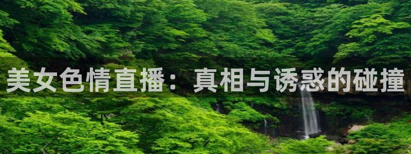 857直播体育在线直播：美女色情直播：真相与诱惑的碰撞