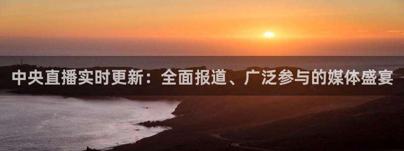 857赛事直播nba：中央直播实时更新：全面报道、广泛参与的媒体盛宴